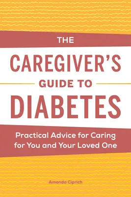 Leitfaden für Pflegende bei Diabetes: Praktische Ratschläge für die Pflege von sich selbst und von geliebten Menschen - The Caregiver's Guide to Diabetes: Practical Advice for Caring for You and Your Loved One