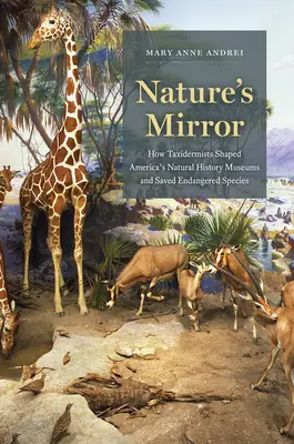 Der Spiegel der Natur: Wie Präparatoren Amerikas Naturkundemuseen prägten und bedrohte Tierarten retteten - Nature's Mirror: How Taxidermists Shaped America's Natural History Museums and Saved Endangered Species