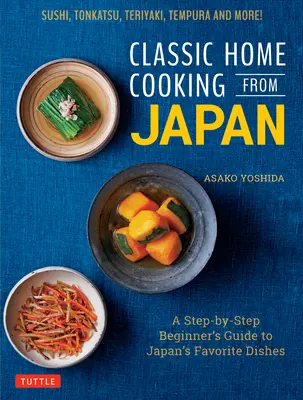 Klassische Hausmannskost aus Japan: Ein Schritt-für-Schritt-Leitfaden für Anfänger zu Japans Lieblingsgerichten: Sushi, Tonkatsu, Teriyaki, Tempura und mehr! - Classic Home Cooking from Japan: A Step-By-Step Beginner's Guide to Japan's Favorite Dishes: Sushi, Tonkatsu, Teriyaki, Tempura and More!