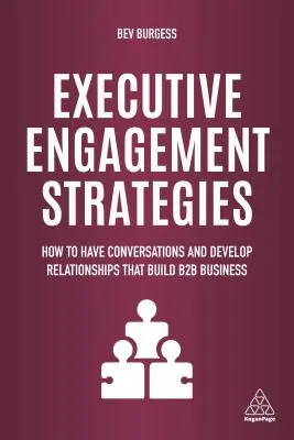 Strategien zur Einbindung von Führungskräften: Wie man Gespräche führt und Beziehungen aufbaut, die das B2B-Geschäft fördern - Executive Engagement Strategies: How to Have Conversations and Develop Relationships That Build B2B Business