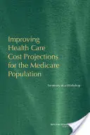 Verbesserung der Gesundheitskostenprognosen für die Medicare-Bevölkerung - Zusammenfassung eines Workshops - Improving Health Care Cost Projections for the Medicare Population - Summary of a Workshop