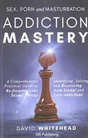 Meisterung der Sex-, Porno- und Masturbationssucht: Erkennen, Lösen und Genesen von Sexual- und Liebessüchten - Sex, Porn and Masturbation Addiction Mastery: Identifying, Solving and Recovering from Sexual and Love Addictions