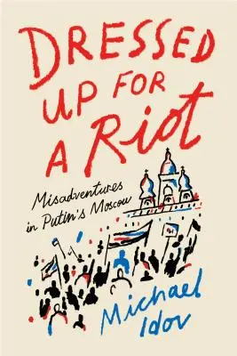 Angezogen für einen Aufstand: Missgeschicke in Putins Moskau - Dressed Up for a Riot: Misadventures in Putin's Moscow