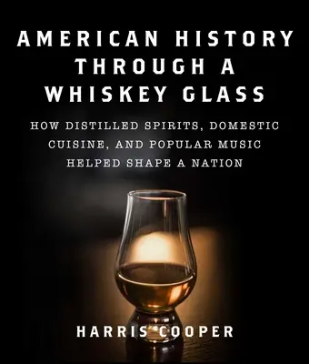 Amerikanische Geschichte durch ein Whiskey-Glas: Wie destillierte Spirituosen, Hausmannskost und populäre Musik eine Nation geformt haben - American History Through a Whiskey Glass: How Distilled Spirits, Domestic Cuisine, and Popular Music Helped Shape a Nation