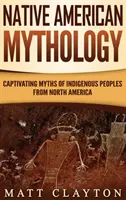 Mythologie der amerikanischen Ureinwohner: Fesselnde Mythen der indigenen Völker Nordamerikas - Native American Mythology: Captivating Myths of Indigenous Peoples from North America