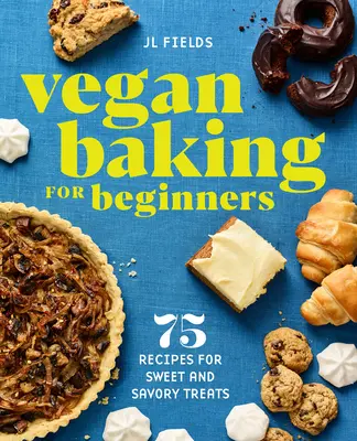 Veganes Backen für Anfänger: 75 Rezepte für süße und herzhafte Leckereien - Vegan Baking for Beginners: 75 Recipes for Sweet and Savory Treats