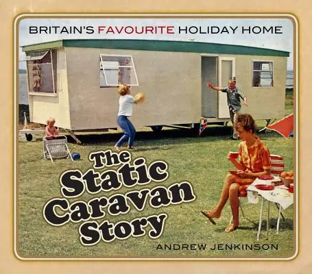 Die Wohnwagen-Story: Großbritanniens beliebtestes Urlaubsdomizil - The Static Caravan Story: Britain's Favourite Holiday Home