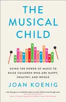 Musical Child - Die Kraft der Musik nutzen, um glückliche, gesunde und ganzheitliche Kinder zu erziehen - Musical Child - Using the Power of Music to Raise Children Who are Happy, Healthy, and Whole