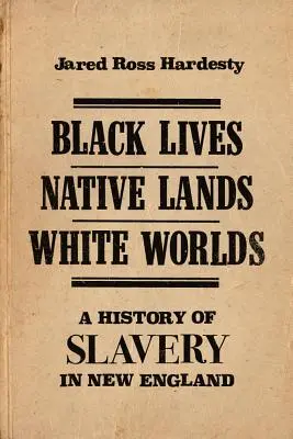 Black Lives, Native Lands, White Worlds: Eine Geschichte der Sklaverei in Neuengland - Black Lives, Native Lands, White Worlds: A History of Slavery in New England