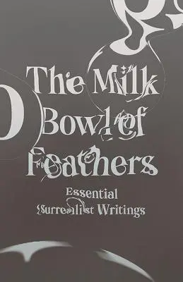 Die Milchschüssel der Federn: Wesentliche surrealistische Schriften - The Milk Bowl of Feathers: Essential Surrealist Writings