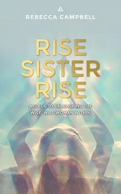 Rise Sister Rise: Ein Leitfaden zur Entfesselung der weisen, wilden Frau in dir - Rise Sister Rise: A Guide to Unleashing the Wise, Wild Woman Within