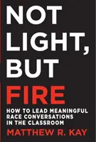 Nicht Licht, sondern Feuer: Wie man sinnvolle Gespräche über Ethnien im Klassenzimmer führt - Not Light, But Fire: How to Lead Meaningful Race Conversations in the Classroom