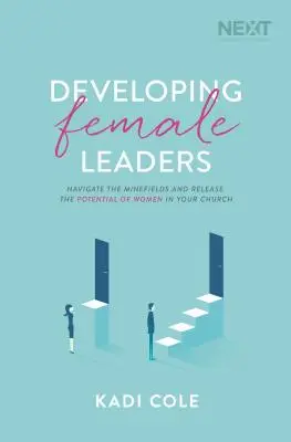 Weibliche Führungskräfte entwickeln: Navigieren Sie durch die Minenfelder und setzen Sie das Potenzial von Frauen in Ihrer Kirche frei - Developing Female Leaders: Navigate the Minefields and Release the Potential of Women in Your Church