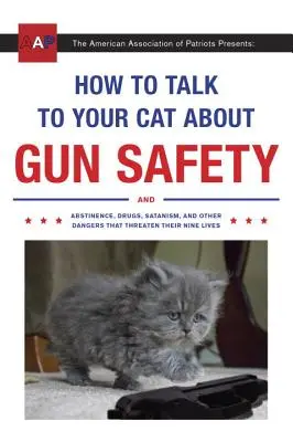 Wie man mit seiner Katze über Waffensicherheit spricht: Und Abstinenz, Drogen, Satanismus und andere Gefahren, die ihre neun Leben bedrohen - How to Talk to Your Cat about Gun Safety: And Abstinence, Drugs, Satanism, and Other Dangers That Threaten Their Nine Lives