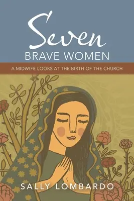 Sieben tapfere Frauen: Eine Hebamme blickt auf die Geburt der Kirche - Seven Brave Women: A Midwife Looks at the Birth of the Church