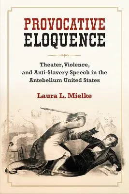 Provokative Eloquenz - Theater, Gewalt und Anti-Sklaverei-Reden in den Vereinigten Staaten der Vorkriegszeit - Provocative Eloquence - Theater, Violence, and Anti-Slavery Speech in the Antebellum United States