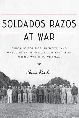 Soldados Razos im Krieg: Chicano-Politik, Identität und Männlichkeit im US-Militär vom Zweiten Weltkrieg bis Vietnam - Soldados Razos at War: Chicano Politics, Identity, and Masculinity in the U.S. Military from World War II to Vietnam