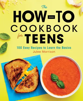 Das How-To-Kochbuch für Teenager: 100 einfache Rezepte zum Erlernen der Grundlagen - The How-To Cookbook for Teens: 100 Easy Recipes to Learn the Basics