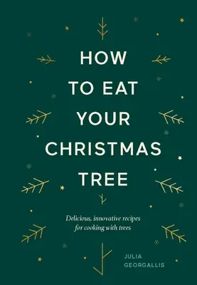 Wie man seinen Weihnachtsbaum isst: Köstliche, innovative Rezepte für das Kochen mit Bäumen - How to Eat Your Christmas Tree: Delicious, Innovative Recipes for Cooking with Trees