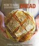 Wie man Brot backt: Schritt-für-Schritt-Rezepte für Hefebrote, Sauerteige, Sauerteigbrote und Gebäck - How to Make Bread: Step-By-Step Recipes for Yeasted Breads, Sourdoughs, Soda Breads and Pastries