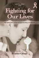 Kämpfen um unser Leben: Mein Kampf gegen den Krebs, um mein Baby und mich selbst zu retten - Fighting for Our Lives: My Battle with Cancer to Save My Baby and Myself