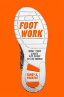 Foot Work - Was Ihre Schuhe mit der Welt anstellen - Foot Work - What Your Shoes Are Doing to the World