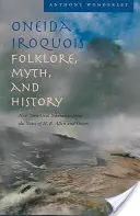 Oneida Irokesen Folklore, Mythos und Geschichte: New Yorker mündliche Erzählungen nach den Aufzeichnungen von H. E. Allen und anderen - Oneida Iroquois Folklore, Myth, and History: New York Oral Narrative from the Notes of H. E. Allen and Others