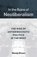 In den Trümmern des Neoliberalismus: Der Aufstieg der antidemokratischen Politik im Westen - In the Ruins of Neoliberalism: The Rise of Antidemocratic Politics in the West