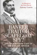 Bankier, Verräter, Sündenbock, Spion? Der heikle Fall des Sir Edgar Speyer: Eine Episode des Großen Krieges - Banker, Traitor, Scapegoat, Spy?: The Troublesome Case of Sir Edgar Speyer: An Episode of the Great War