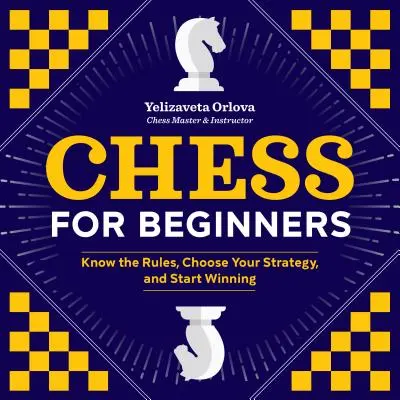 Schach für Anfänger: Kennen Sie die Regeln, wählen Sie Ihre Strategie, und beginnen Sie zu gewinnen - Chess for Beginners: Know the Rules, Choose Your Strategy, and Start Winning