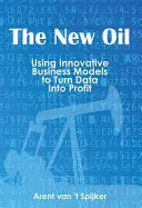 Das neue Öl: Mit innovativen Geschäftsmodellen aus Daten Profit machen - The New Oil: Using Innovative Business Models to turn Data Into Profit