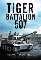 Tiger Battalion 507: Augenzeugenberichte aus Hitlers Regiment - Tiger Battalion 507: Eyewitness Accounts from Hitler's Regiment