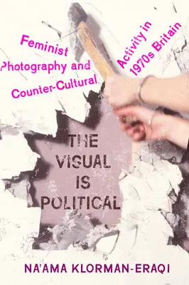 Das Visuelle ist politisch: Feministische Fotografie und gegenkulturelle Aktivitäten im Großbritannien der 1970er Jahre - The Visual Is Political: Feminist Photography and Countercultural Activity in 1970s Britain