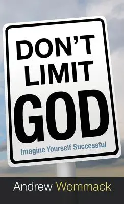 Schränken Sie Gott nicht ein: Stell dir vor, du wärst erfolgreich - Don't Limit God: Imagine Yourself Successful