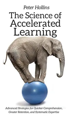 Die Wissenschaft des beschleunigten Lernens: Fortgeschrittene Strategien für schnelleres Verstehen, größeres Behalten und systematisches Fachwissen - The Science of Accelerated Learning: Advanced Strategies for Quicker Comprehension, Greater Retention, and Systematic Expertise