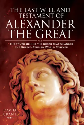 Der letzte Wille und das Testament von Alexander dem Großen: Die Wahrheit hinter dem Tod, der die graeco-persische Welt fuer immer veraenderte - The Last Will and Testament of Alexander the Great: The Truth Behind the Death That Changed the Graeco-Persian World Forever