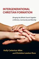 Generationsübergreifende christliche Bildung: Die ganze Kirche in Dienst, Gemeinschaft und Gottesdienst zusammenbringen - Intergenerational Christian Formation: Bringing the Whole Church Together in Ministry, Community and Worship