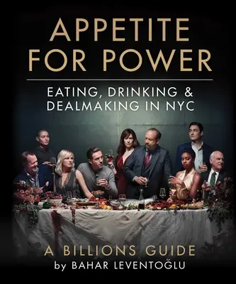 Appetit auf Macht: Essen, Trinken und Verhandeln in Nyc: Ein Leitfaden für Milliardäre - Appetite for Power: Eating, Drinking & Dealmaking in Nyc: A Billions Guide