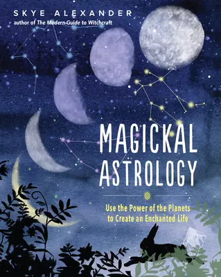 Magische Astrologie: Nutzen Sie die Kraft der Planeten für ein verzaubertes Leben - Magickal Astrology: Use the Power of the Planets to Create an Enchanted Life