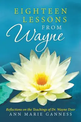 Achtzehn Lektionen von Wayne: Überlegungen zu den Lehren von Dr. Wayne Dyer - Eighteen Lessons from Wayne: Reflections on the Teachings of Dr. Wayne Dyer