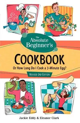 Das Kochbuch für absolute Anfänger, 3. überarbeitete Auflage: Oder: Wie lange koche ich ein 3-Minuten-Ei? - The Absolute Beginner's Cookbook, Revised 3rd Edition: Or How Long Do I Cook a 3-Minute Egg?