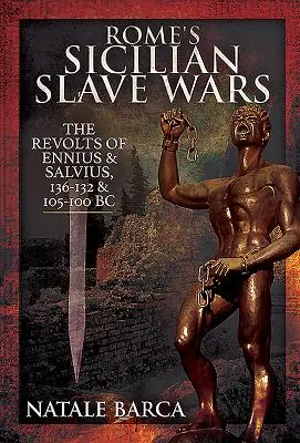 Roms sizilianische Sklavenkriege: Die Aufstände von Eunus und Salvius, 136-132 und 105-100 v. Chr. - Rome's Sicilian Slave Wars: The Revolts of Eunus and Salvius, 136-132 and 105-100 BC