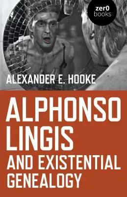 Alphonso Lingis und die existenzielle Genealogie: Die erste umfassende Studie über das Werk von Alphonso Lingis - Alphonso Lingis and Existential Genealogy: The First Full Length Study of the Work of Alphonso Lingis