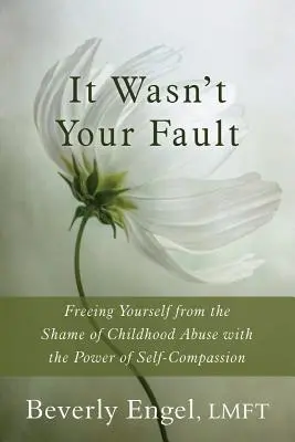 Es war nicht deine Schuld: Befreien Sie sich von der Scham des Kindesmissbrauchs mit der Kraft des Selbstmitgefühls - It Wasn't Your Fault: Freeing Yourself from the Shame of Childhood Abuse with the Power of Self-Compassion