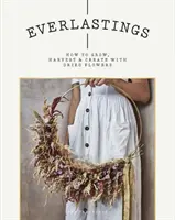 Everlastings: Wie man getrocknete Blumen anbaut, erntet und gestaltet - Everlastings: How to Grow, Harvest and Create with Dried Flowers