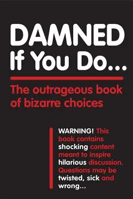 Verdammt, wenn du es tust ...: Das unerhörte Buch der bizarren Wahlmöglichkeiten - Damned If You Do . . .: The Outrageous Book of Bizarre Choices