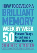 Wie Sie Woche für Woche ein brillantes Gedächtnis entwickeln: 50 bewährte Methoden zur Verbesserung Ihrer Gedächtnisleistung - How to Develop a Brilliant Memory Week by Week: 50 Proven Ways to Enhance Your Memory Skills