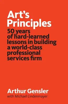 Die Prinzipien der Kunst: 50 Jahre hart erlernte Lektionen beim Aufbau eines professionellen Dienstleistungsunternehmens von Weltklasse - Art's Principles: 50 years of hard-learned lessons in building a world-class professional services firm