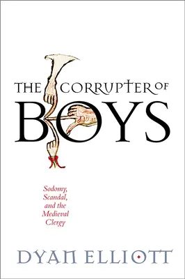 Der Verderber der Jungen: Sodomie, Skandal und der mittelalterliche Klerus - The Corrupter of Boys: Sodomy, Scandal, and the Medieval Clergy