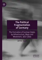 Die politische Zersplitterung Deutschlands: Die Bildung der deutschen Staaten durch Infrastrukturen, Landkarten und Bewegung, 1815-1866 - The Political Fragmentation of Germany: Formation of German States by Infrastructures, Maps, and Movement, 1815-1866